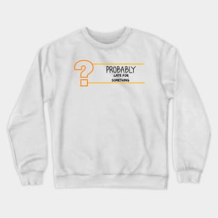 Probably Late For Something, Funny Gift, Sorry I'm Late I Didn't Want to Come Crewneck Sweatshirt